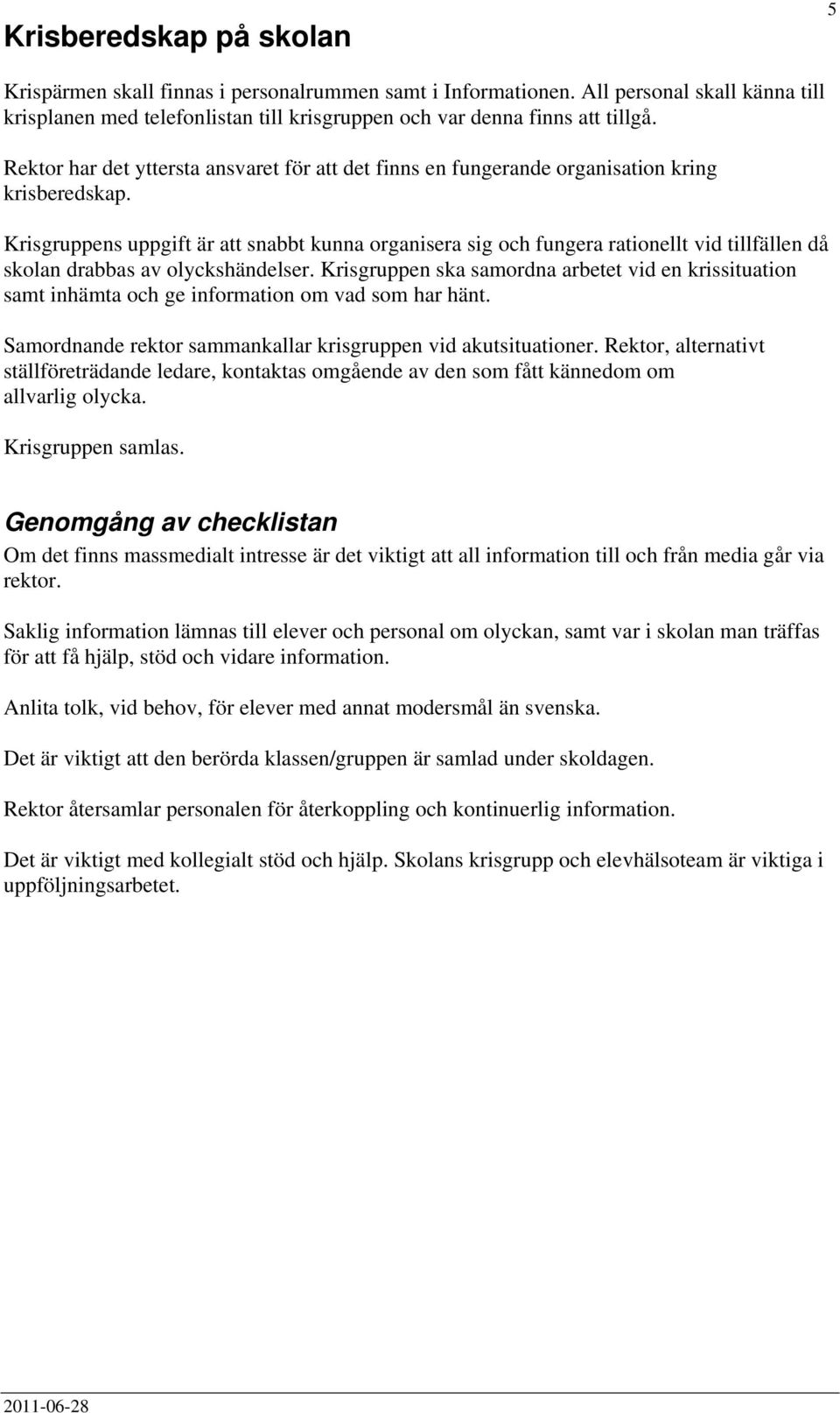 Krisgruppens uppgift är att snabbt kunna organisera sig och fungera rationellt vid tillfällen då skolan drabbas av olyckshändelser.