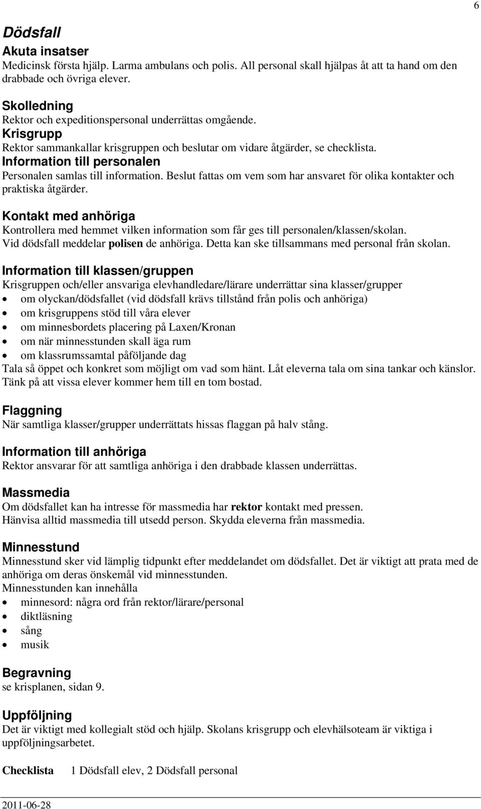 Information till personalen Personalen samlas till information. Beslut fattas om vem som har ansvaret för olika kontakter och praktiska åtgärder.