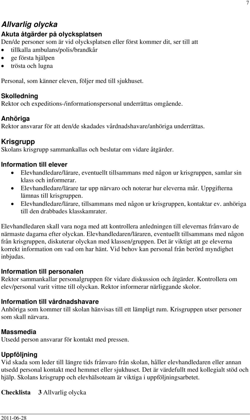 Anhöriga Rektor ansvarar för att den/de skadades vårdnadshavare/anhöriga underrättas. Krisgrupp Skolans krisgrupp sammankallas och beslutar om vidare åtgärder.