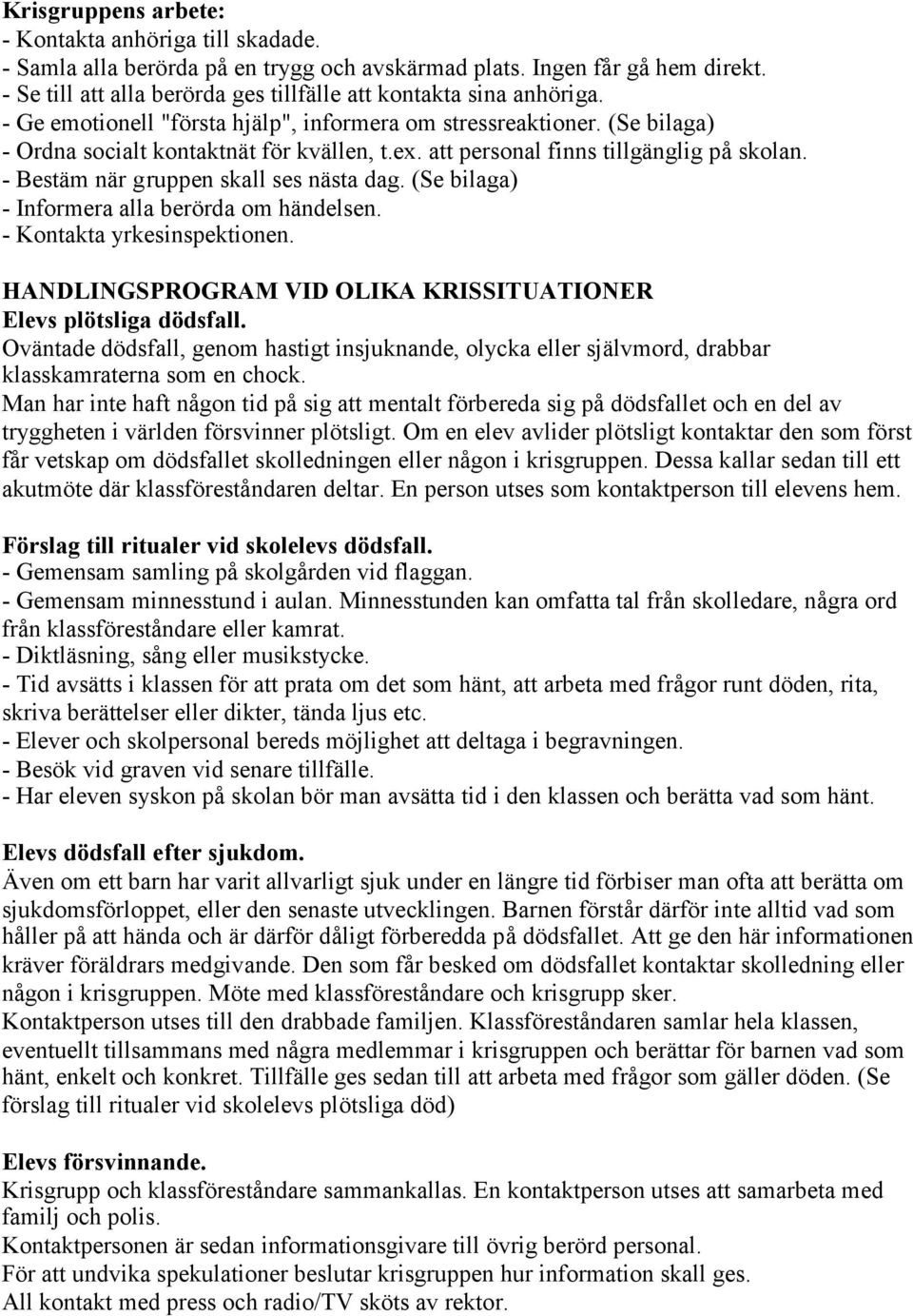 att personal finns tillgänglig på skolan. - Bestäm när gruppen skall ses nästa dag. (Se bilaga) - Informera alla berörda om händelsen. - Kontakta yrkesinspektionen.