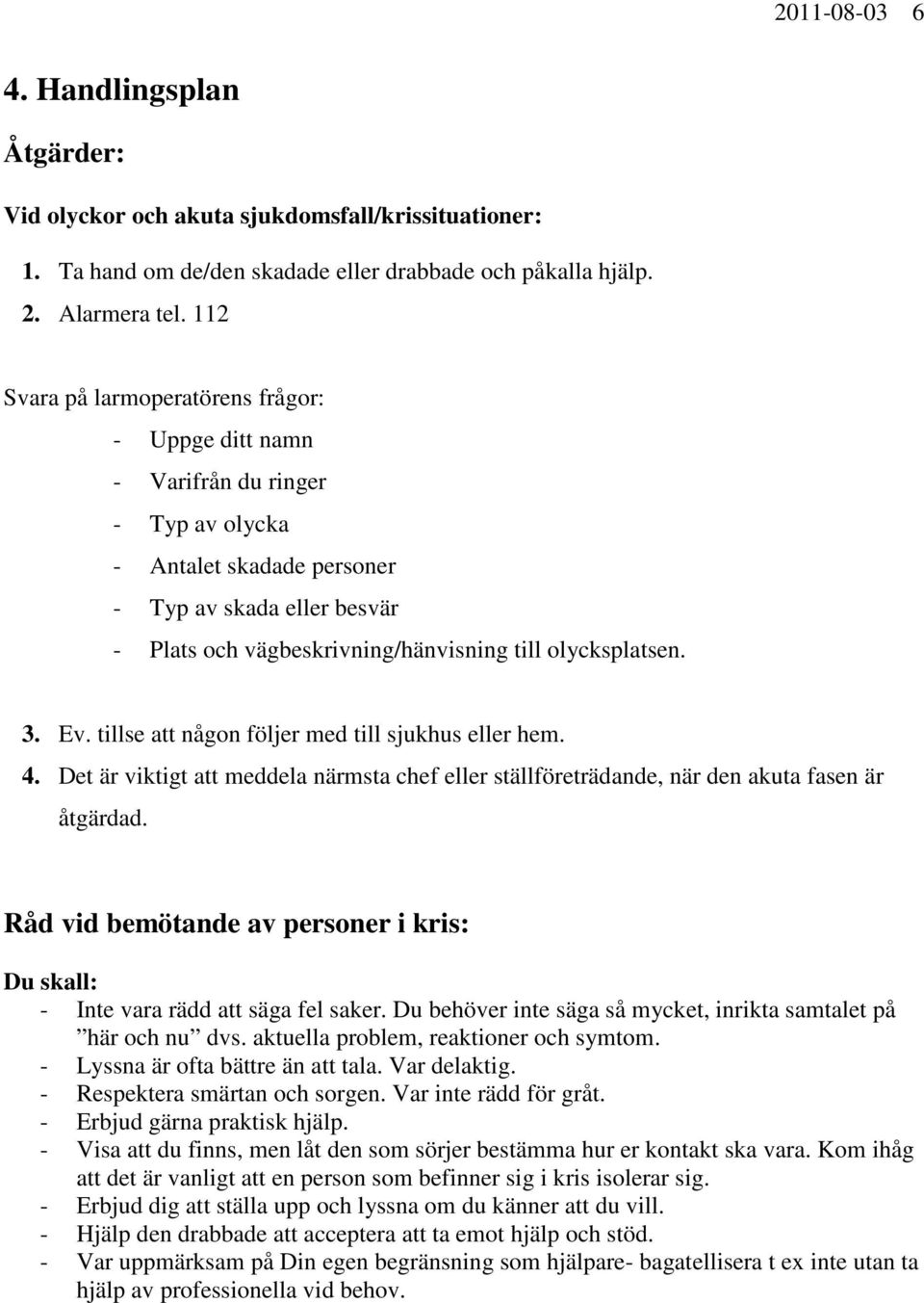 olycksplatsen. 3. Ev. tillse att någon följer med till sjukhus eller hem. 4. Det är viktigt att meddela närmsta chef eller ställföreträdande, när den akuta fasen är åtgärdad.