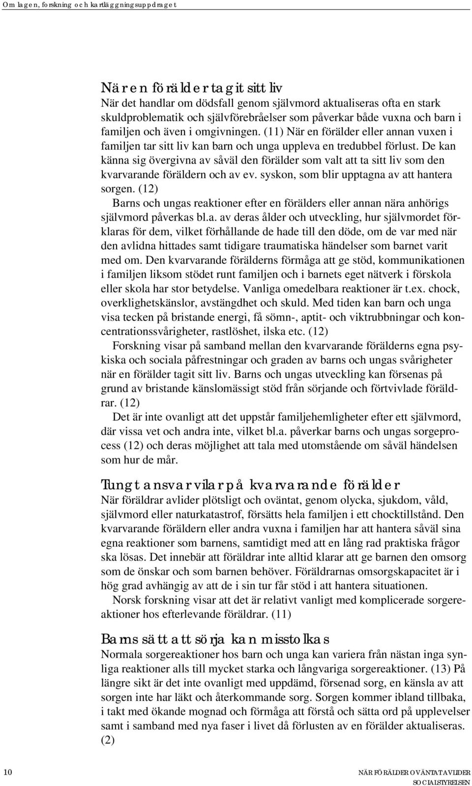 De kan känna sig övergivna av såväl den förälder som valt att ta sitt liv som den kvarvarande föräldern och av ev. syskon, som blir upptagna av att hantera sorgen.