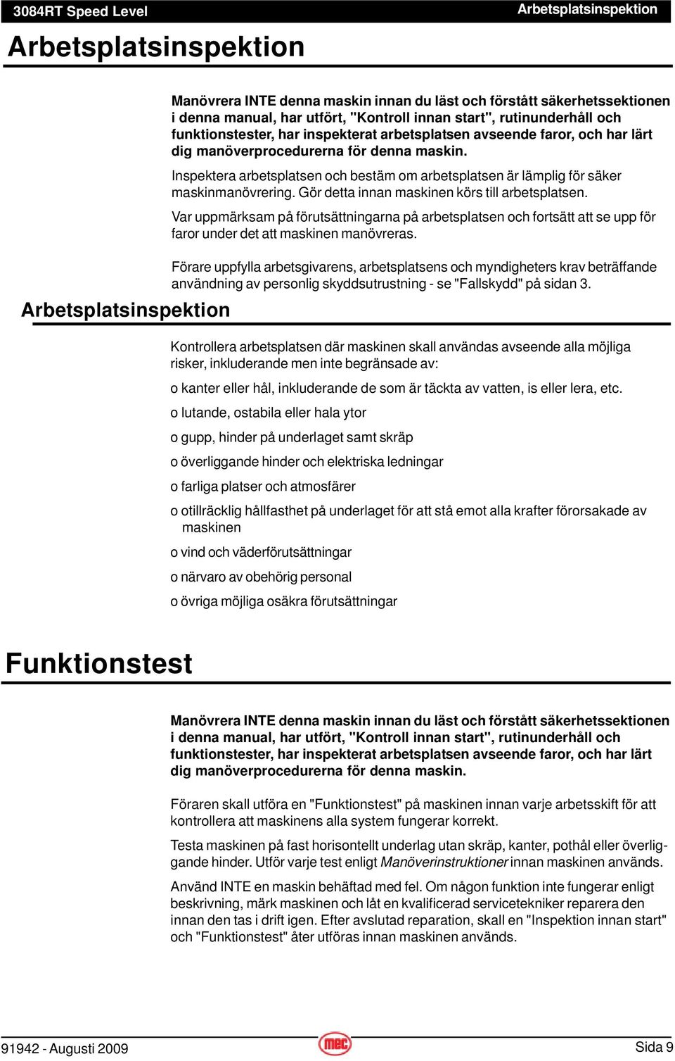 Inspektera arbetsplatsen och bestäm om arbetsplatsen är lämplig för säker maskinmanövrering. Gör detta innan maskinen körs till arbetsplatsen.