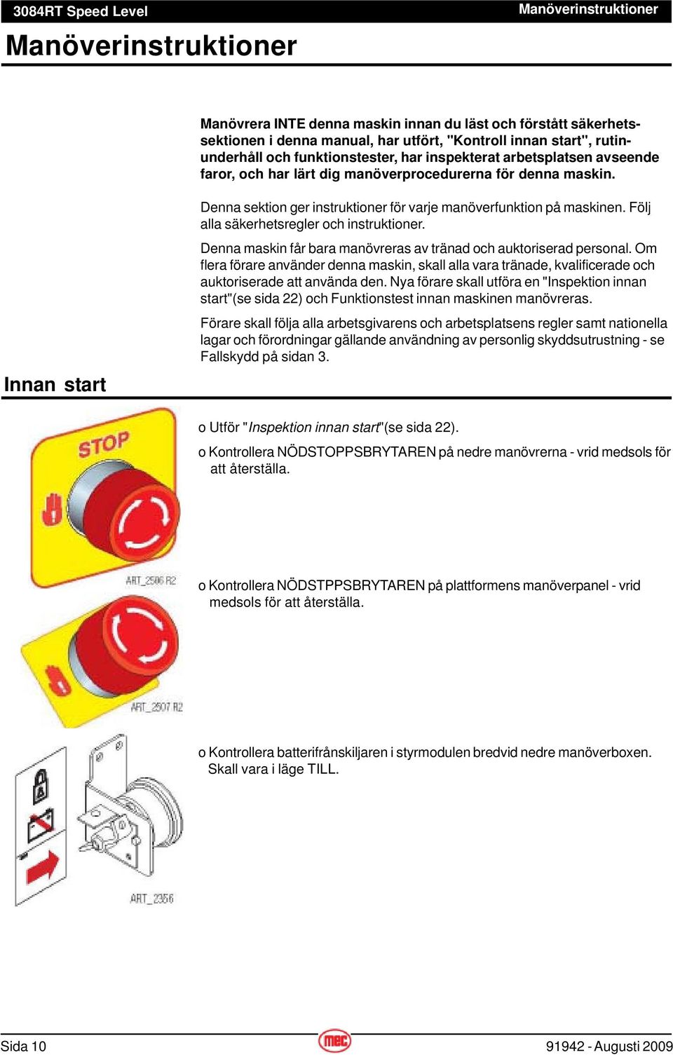 Följ alla säkerhetsregler och instruktioner. Denna maskin får bara manövreras av tränad och auktoriserad personal.