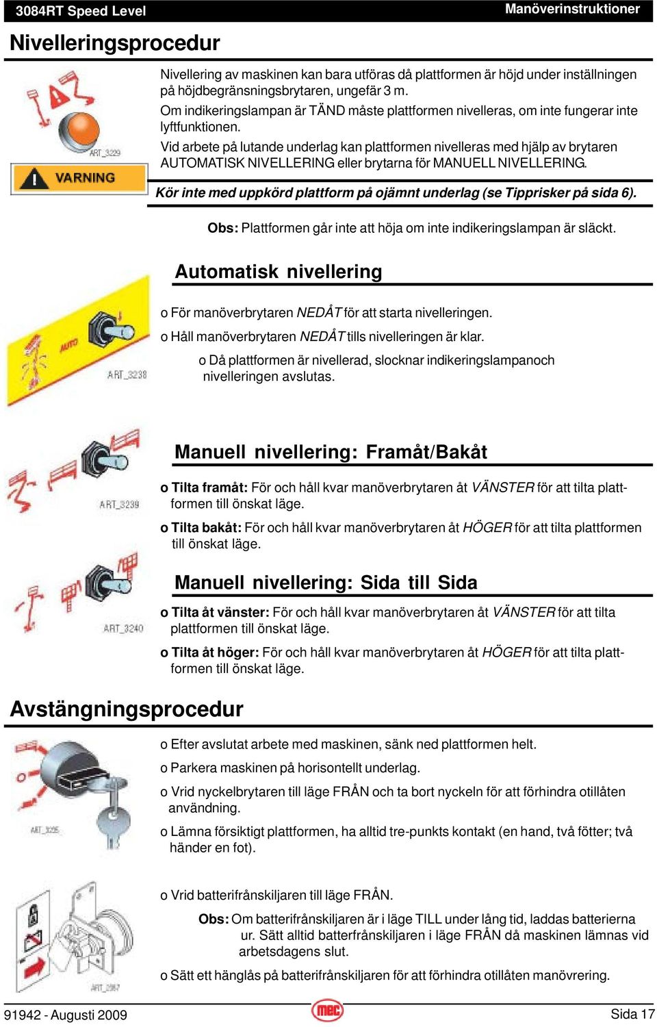 Vid arbete på lutande underlag kan plattformen nivelleras med hjälp av brytaren AUTOMATISK NIVELLERING eller brytarna för MANUELL NIVELLERING.