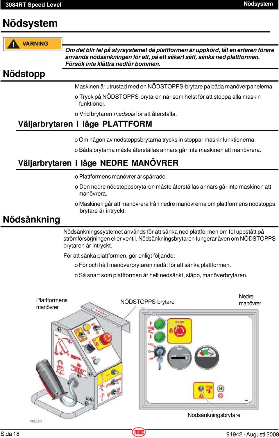 o Vrid brytaren medsols för att återställa. Väljarbrytaren i läge PLATTFORM o Om någon av nödstoppsbrytarna trycks in stoppar maskinfunktionerna.