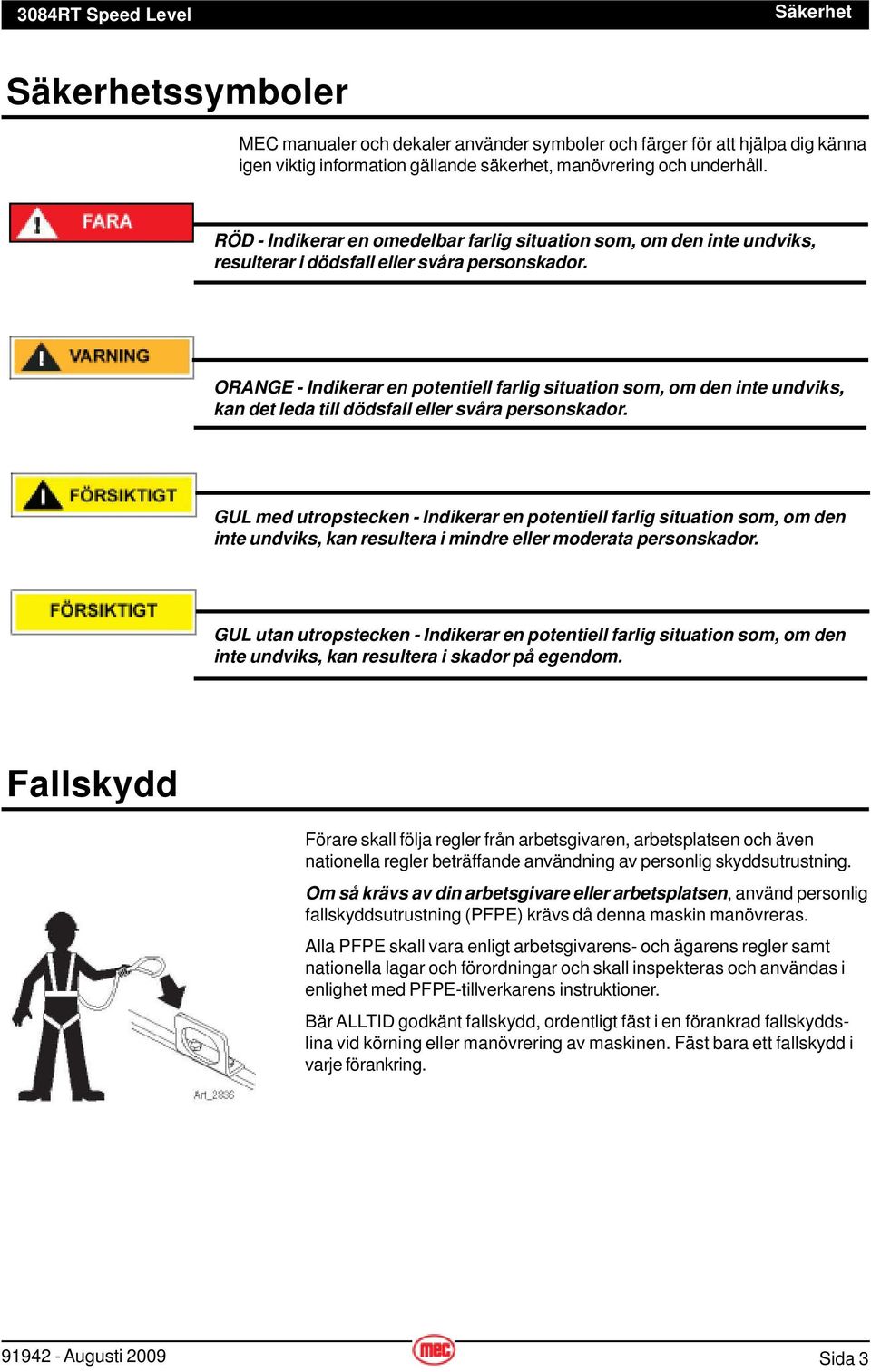 ORANGE - Indikerar en potentiell farlig situation som, om den inte undviks, kan det leda till dödsfall eller svåra personskador.