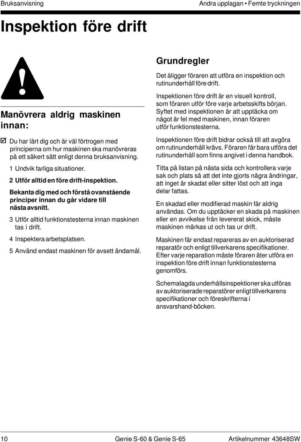 2 Utför alltid en före drift-inspektion. Bekanta dig med och förstå ovanstående principer innan du går vidare till nästa avsnitt. 3 Utför alltid funktionstesterna innan maskinen tas i drift.