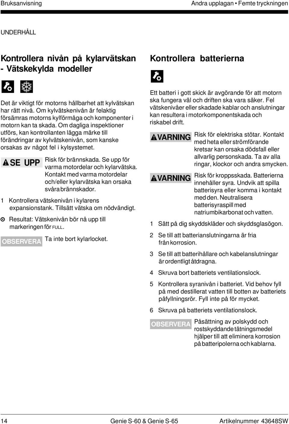 Om dagliga inspektioner utförs, kan kontrollanten lägga märke till förändringar av kylvätskenivån, som kanske orsakas av något fel i kylsystemet. SE UPP Risk för brännskada.