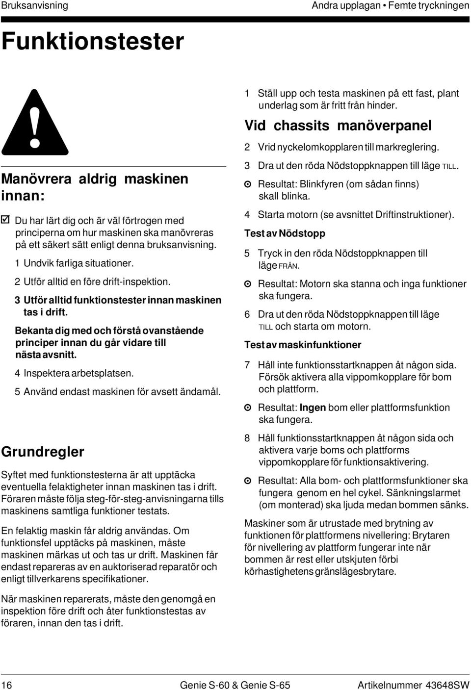 Bekanta dig med och förstå ovanstående principer innan du går vidare till nästa avsnitt. 4 Inspektera arbetsplatsen. 5 Använd endast maskinen för avsett ändamål.