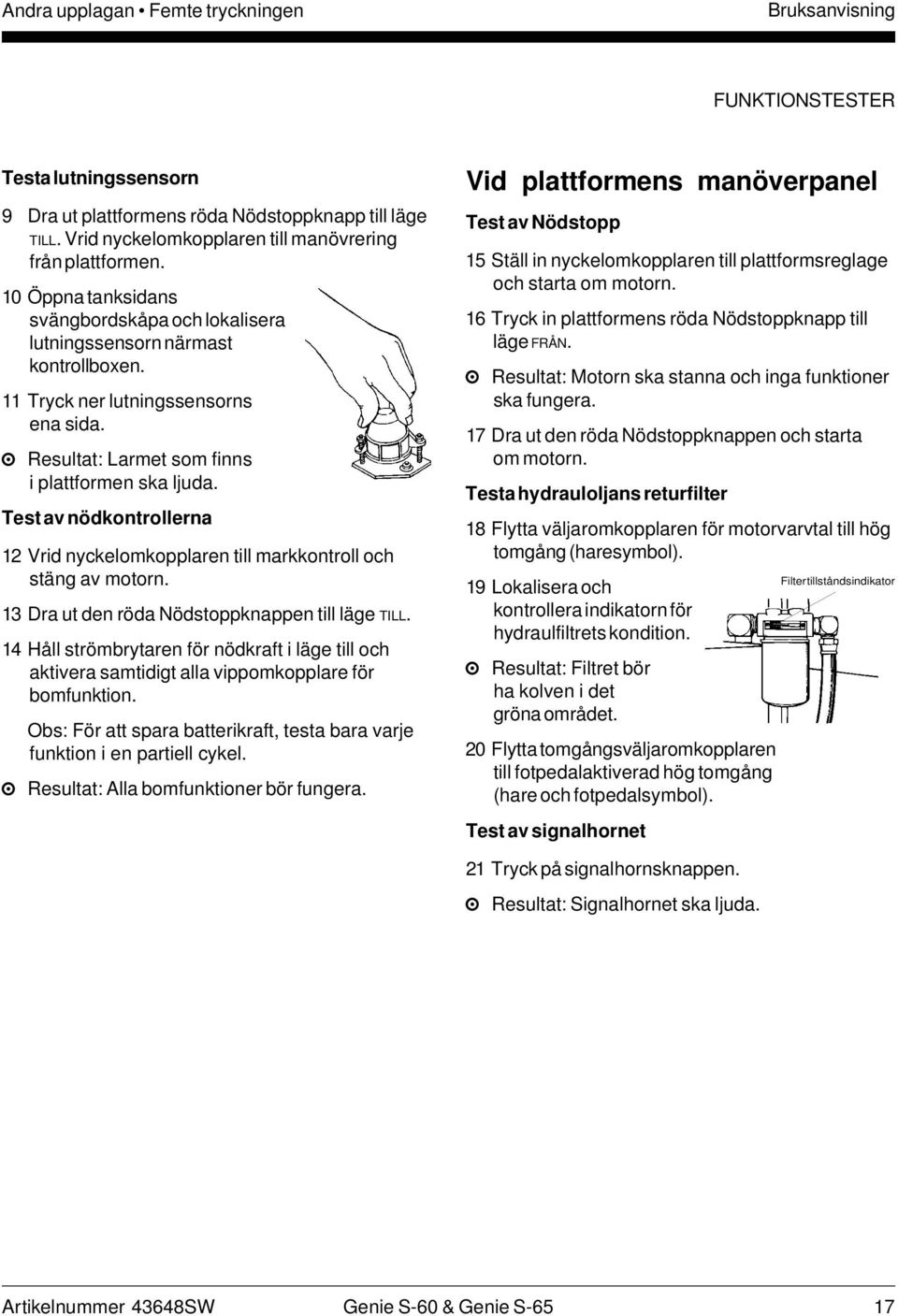 Test av nödkontrollerna 12 Vrid nyckelomkopplaren till markkontroll och stäng av motorn. 13 Dra ut den röda Nödstoppknappen till läge TILL.