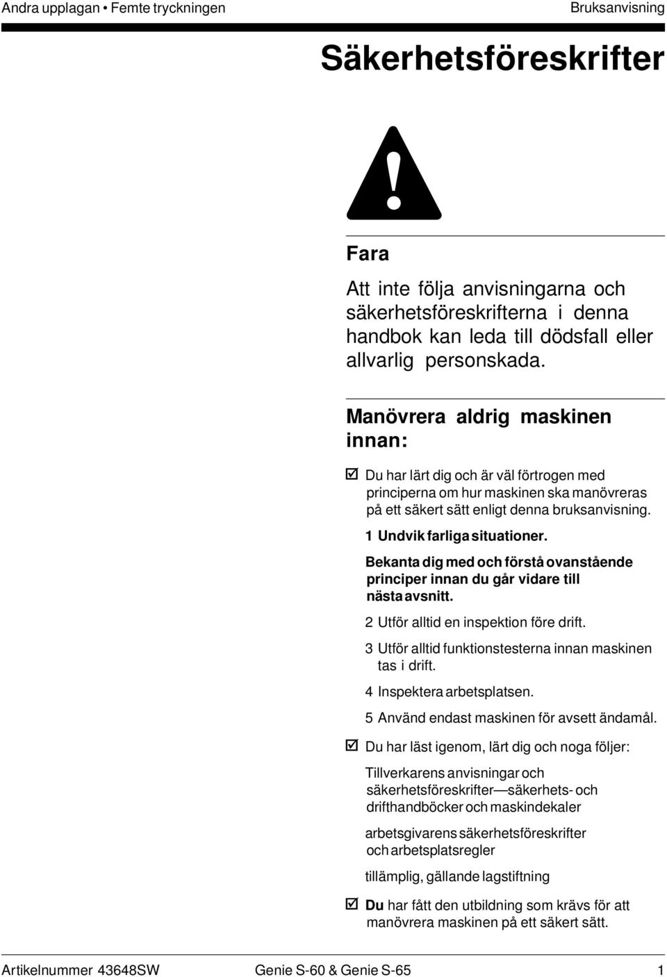 Bekanta dig med och förstå ovanstående principer innan du går vidare till nästa avsnitt. 2 Utför alltid en inspektion före drift. 3 Utför alltid funktionstesterna innan maskinen tas i drift.