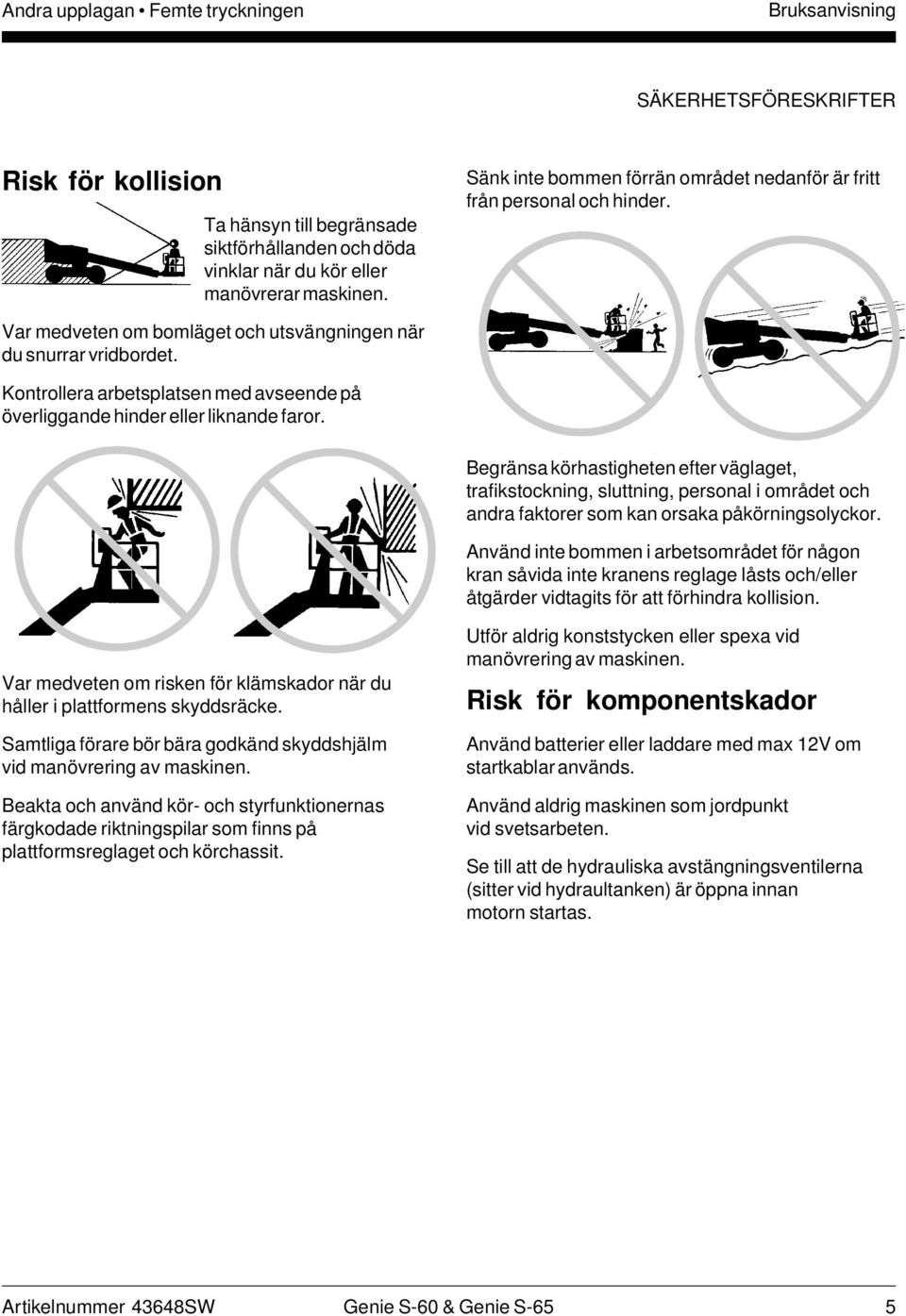 Kontrollera arbetsplatsen med avseende på överliggande hinder eller liknande faror.
