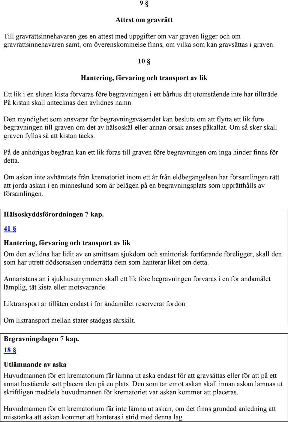 Den myndighet som ansvarar för begravningsväsendet kan besluta om att flytta ett lik före begravningen till graven om det av hälsoskäl eller annan orsak anses påkallat.