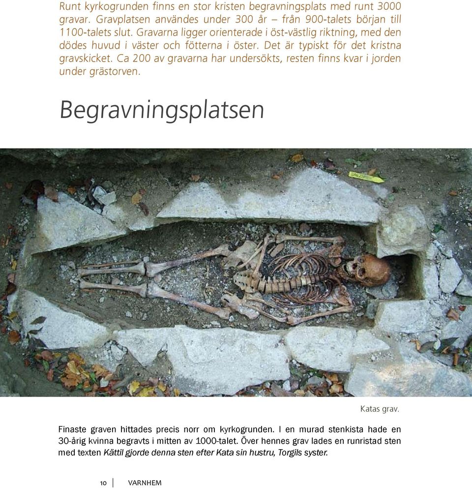 Ca 200 av gravarna har undersökts, resten finns kvar i jorden under grästorven. Begravningsplatsen Katas grav. Finaste graven hittades precis norr om kyrkogrunden.