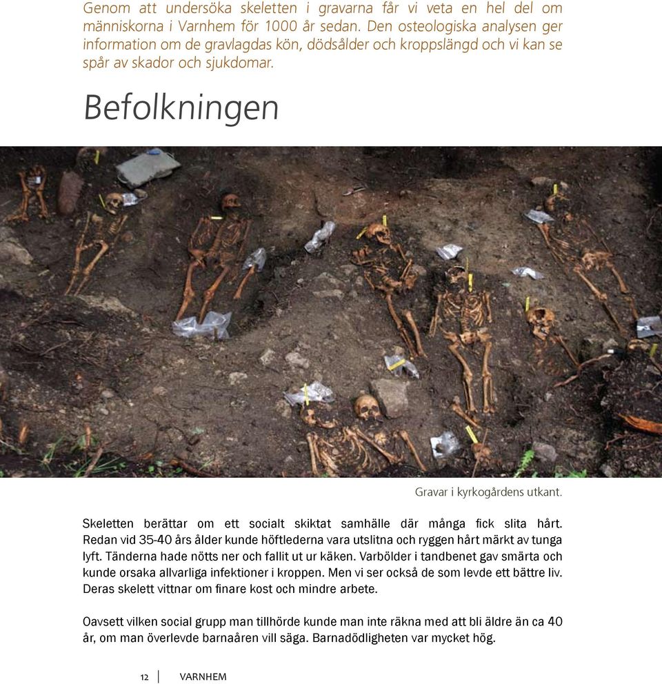 Skeletten berättar om ett socialt skiktat samhälle där många fick slita hårt. Redan vid 35-40 års ålder kunde höftlederna vara utslitna och ryggen hårt märkt av tunga lyft.