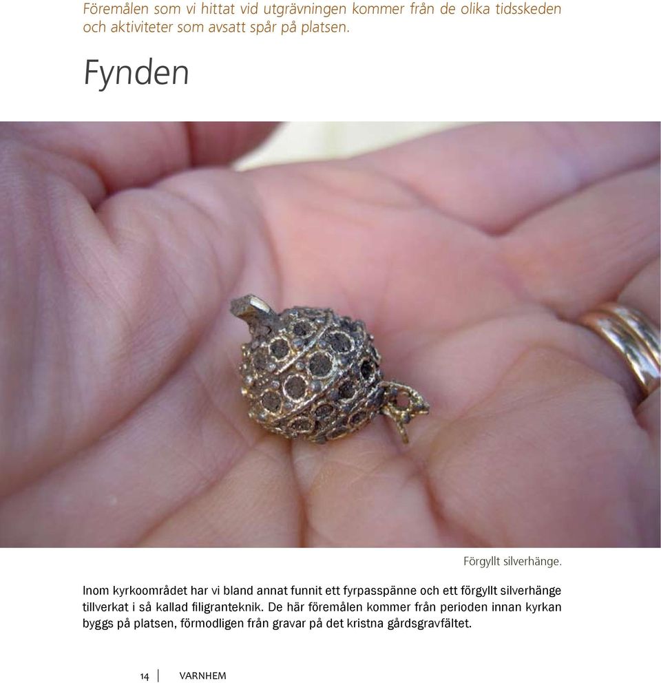 Inom kyrkoområdet har vi bland annat funnit ett fyrpasspänne och ett förgyllt silverhänge tillverkat i