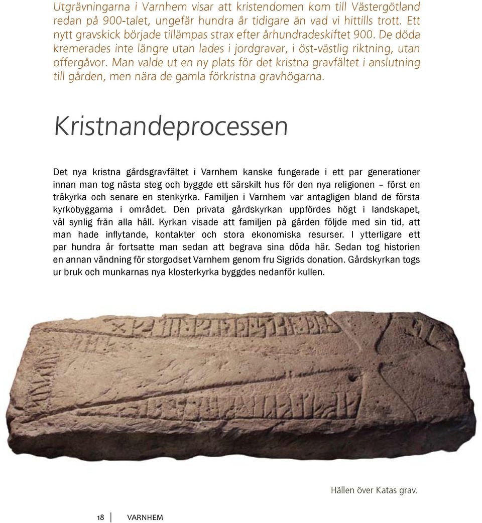 Man valde ut en ny plats för det kristna gravfältet i anslutning till gården, men nära de gamla förkristna gravhögarna.