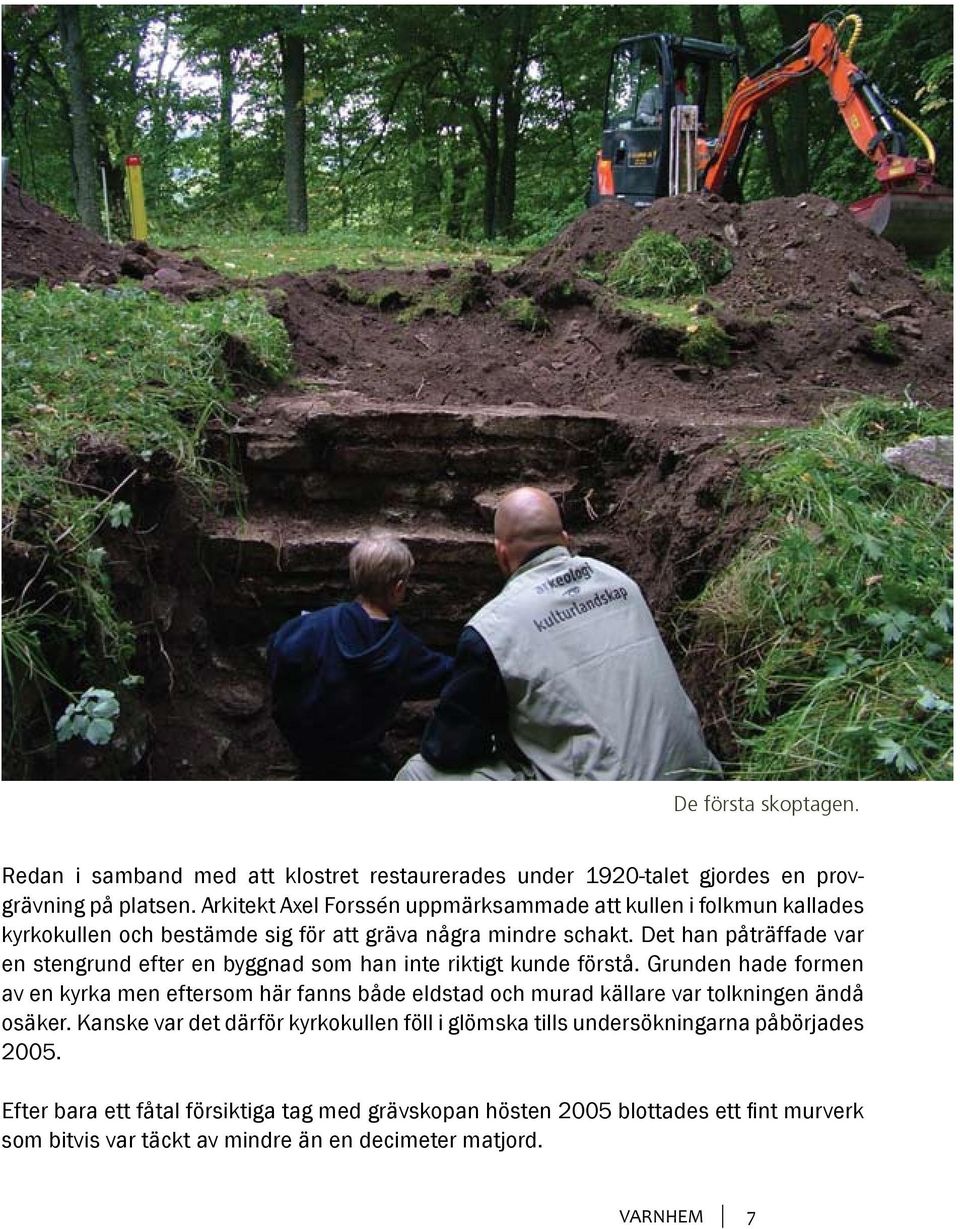 Det han påträffade var en stengrund efter en byggnad som han inte riktigt kunde förstå.