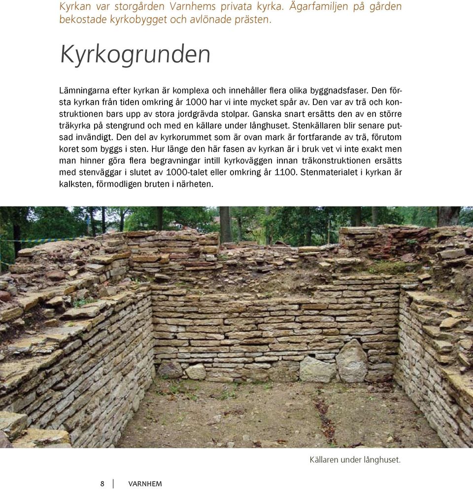 Den var av trä och konstruktionen bars upp av stora jordgrävda stolpar. Ganska snart ersätts den av en större träkyrka på stengrund och med en källare under långhuset.