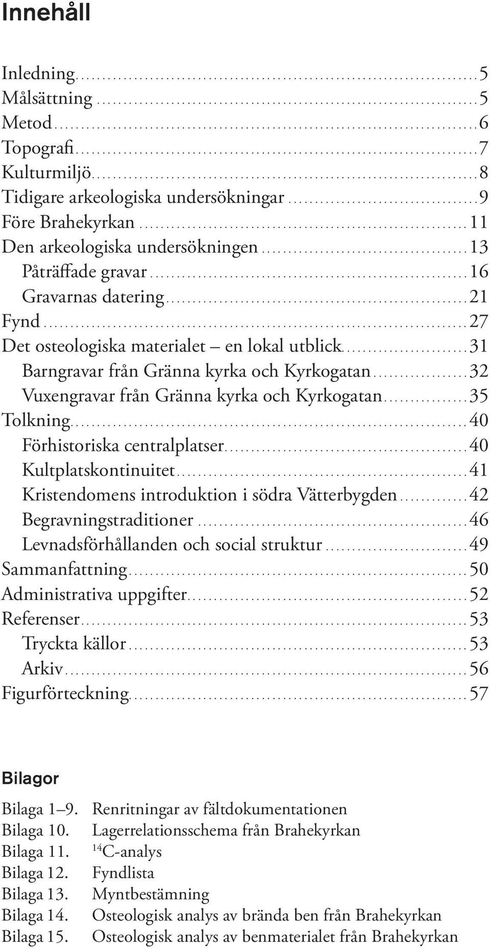 ...................................9 Före Brahekyrkan.............................................................. 11 Den arkeologiska undersökningen....................................... 13 Påträffade gravar.