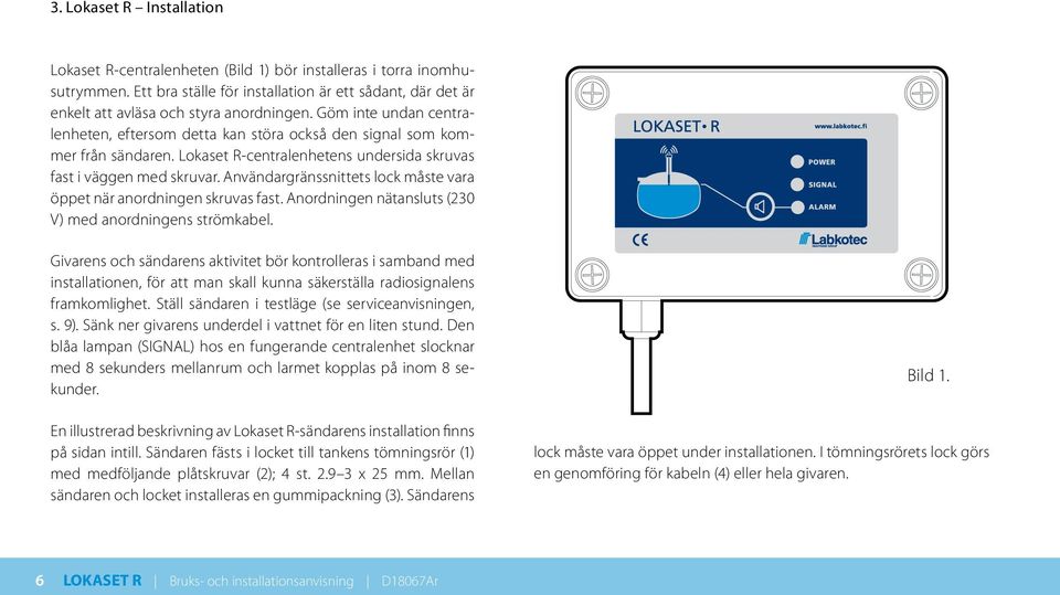 Användargränssnittets lock måste vara öppet när anordningen skruvas fast. Anordningen nätansluts (230 V) med anordningens strömkabel.