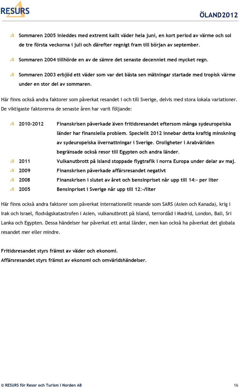 Här finns också andra faktorer som påverkat resandet i och till Sverige, delvis med stora lokala variationer.