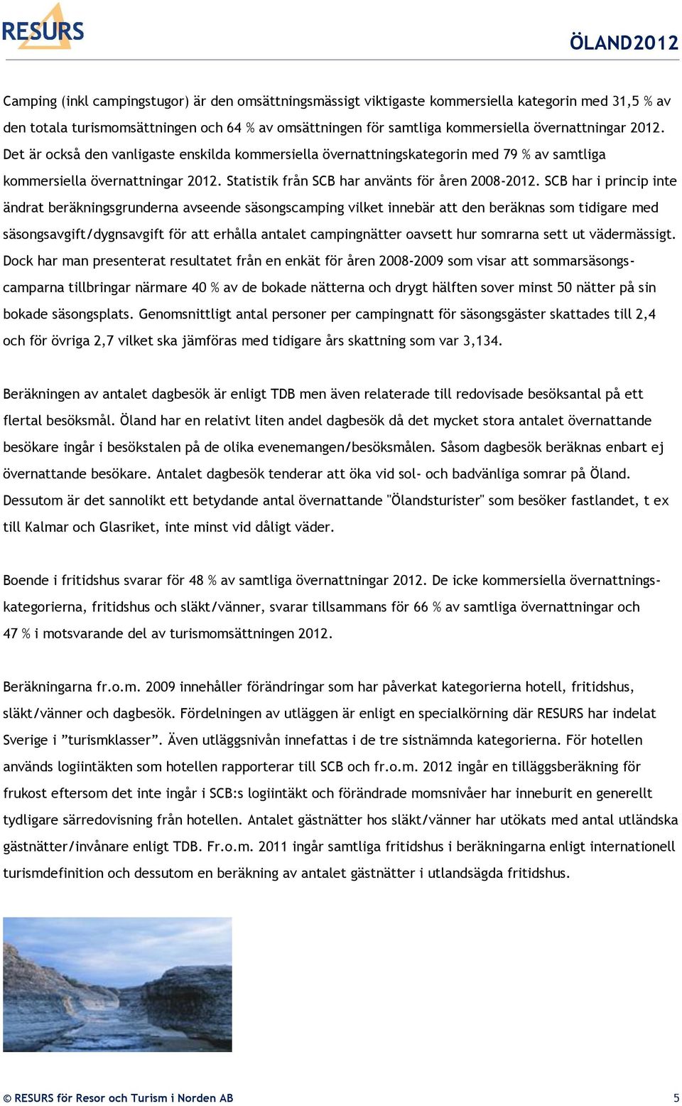 SCB har i princip inte ändrat beräkningsgrunderna avseende säsongscamping vilket innebär att den beräknas som tidigare med säsongsavgift/dygnsavgift för att erhålla antalet campingnätter oavsett hur