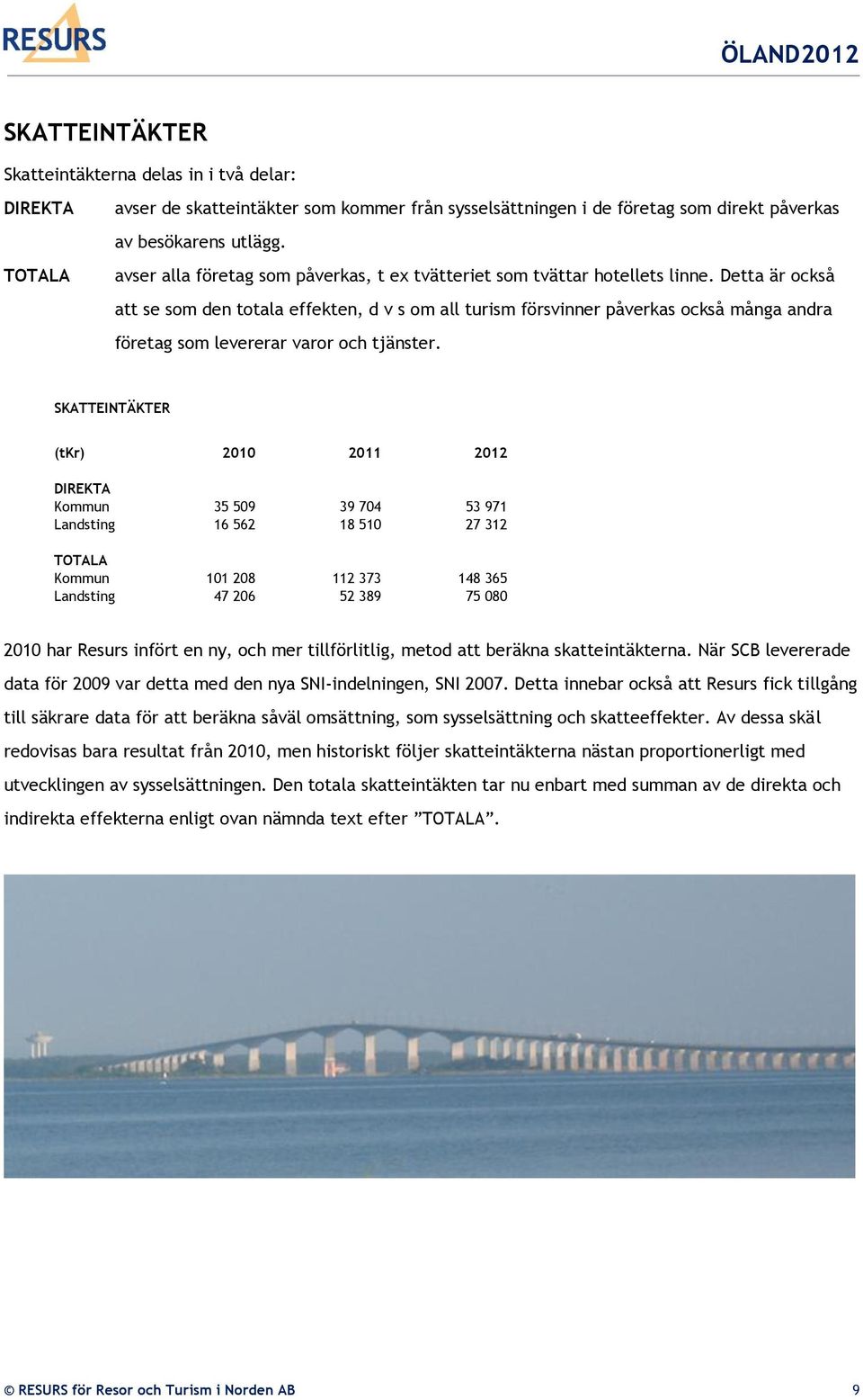 Detta är också att se som den totala effekten, d v s om all turism försvinner påverkas också många andra företag som levererar varor och tjänster.