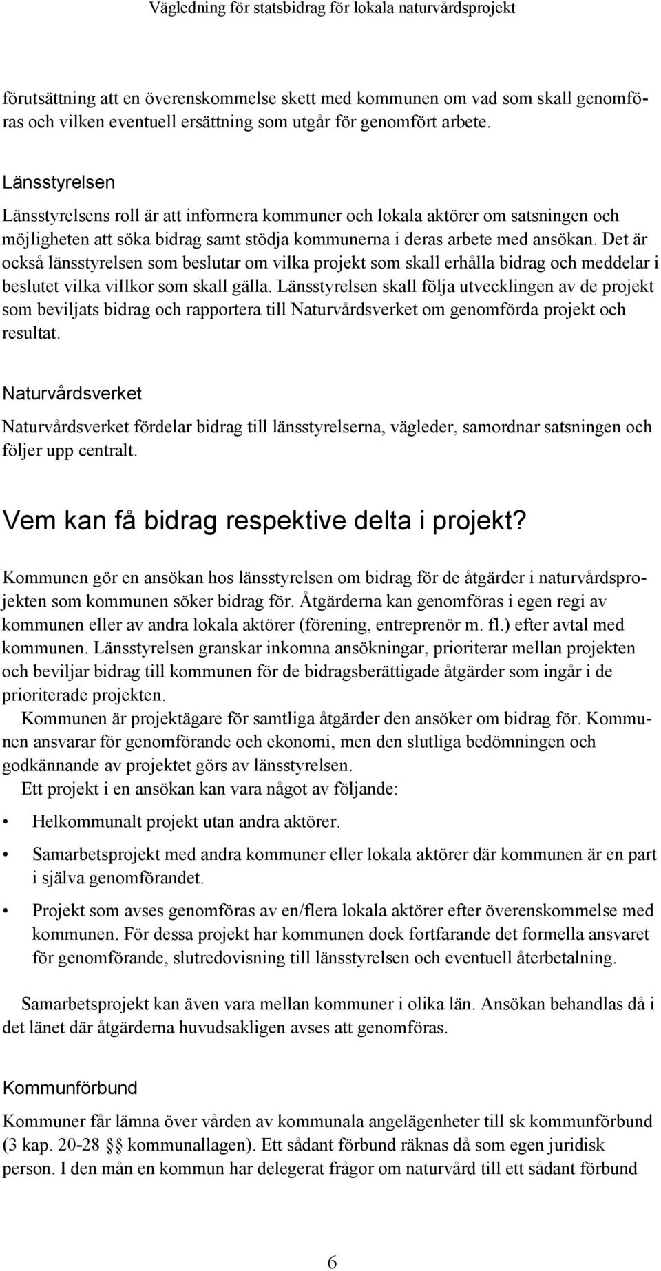 Det är också länsstyrelsen som beslutar om vilka projekt som skall erhålla bidrag och meddelar i beslutet vilka villkor som skall gälla.