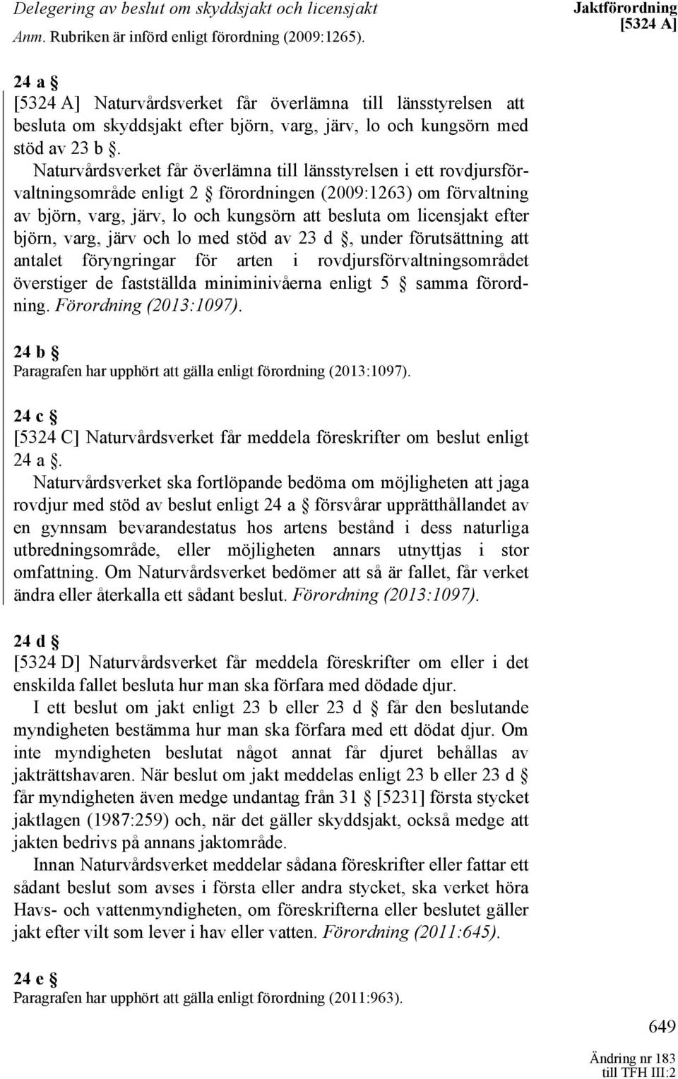 Naturvårdsverket får överlämna till länsstyrelsen i ett rovdjursförvaltningsområde enligt 2 förordningen (2009:1263) om förvaltning av björn, varg, järv, lo och kungsörn att besluta om licensjakt