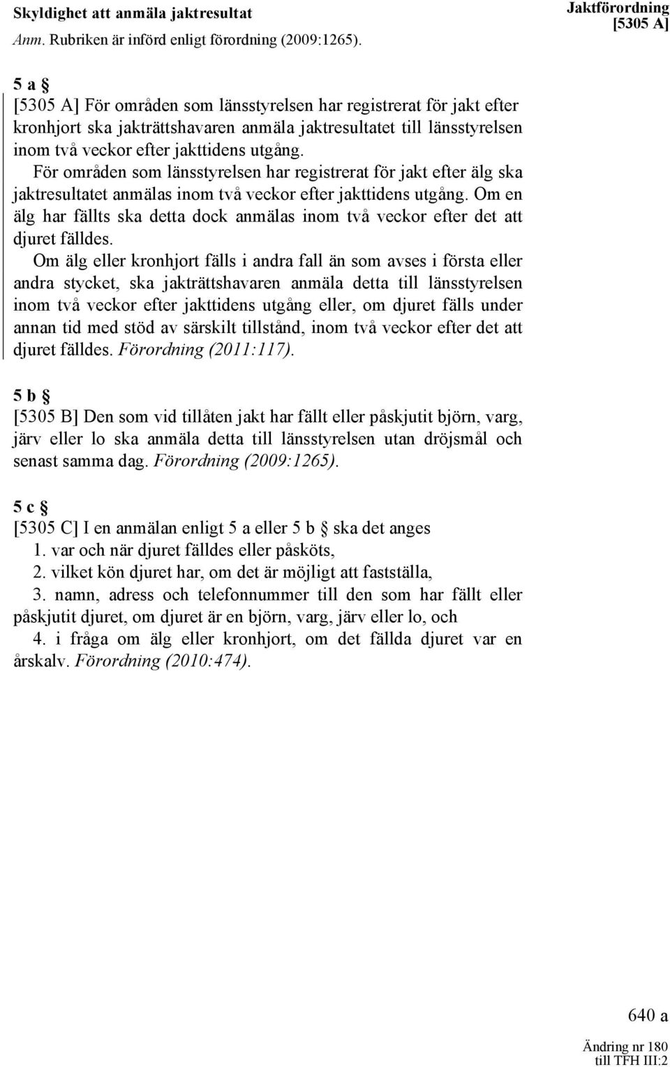 jakttidens utgång. För områden som länsstyrelsen har registrerat för jakt efter älg ska jaktresultatet anmälas inom två veckor efter jakttidens utgång.