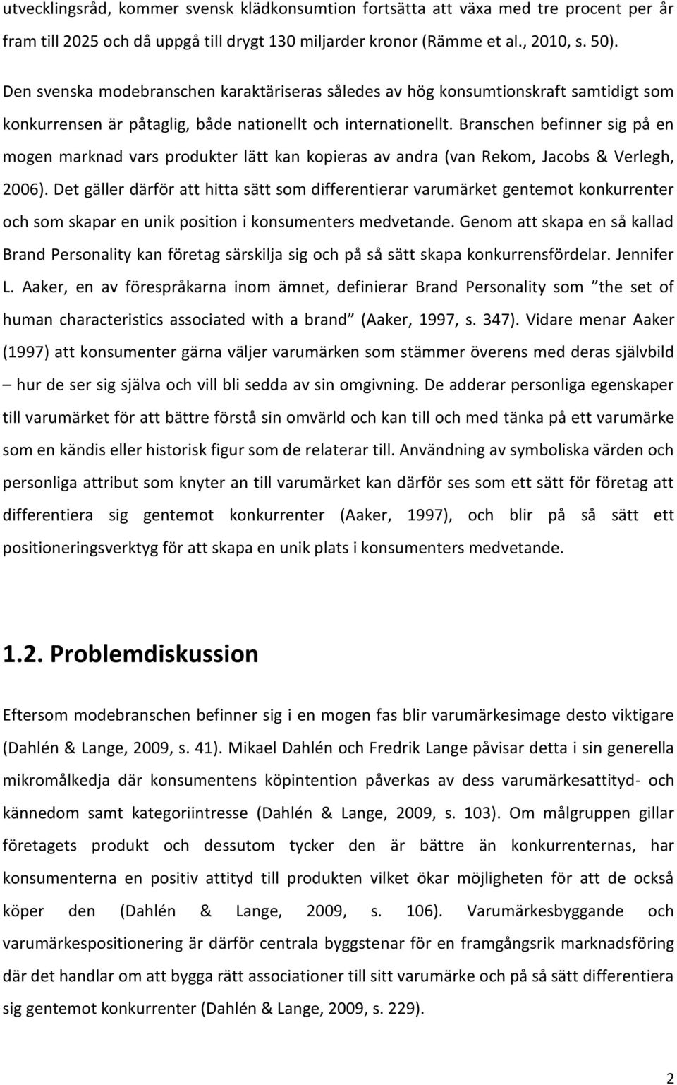 Branschen befinner sig på en mogen marknad vars produkter lätt kan kopieras av andra (van Rekom, Jacobs & Verlegh, 2006).