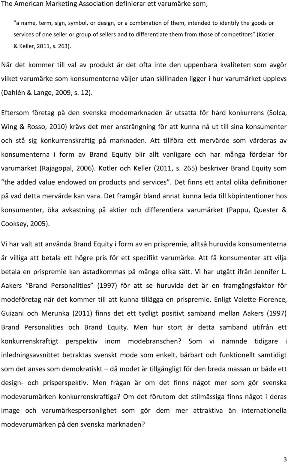 När det kommer till val av produkt är det ofta inte den uppenbara kvaliteten som avgör vilket varumärke som konsumenterna väljer utan skillnaden ligger i hur varumärket upplevs (Dahlén & Lange, 2009,