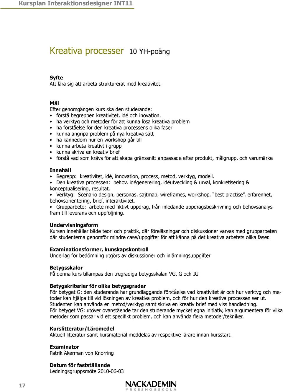 arbeta kreativt i grupp kunna skriva en kreativ brief förstå vad som krävs för att skapa gränssnitt anpassade efter produkt, målgrupp, och varumärke Begrepp: kreativitet, idé, innovation, process,