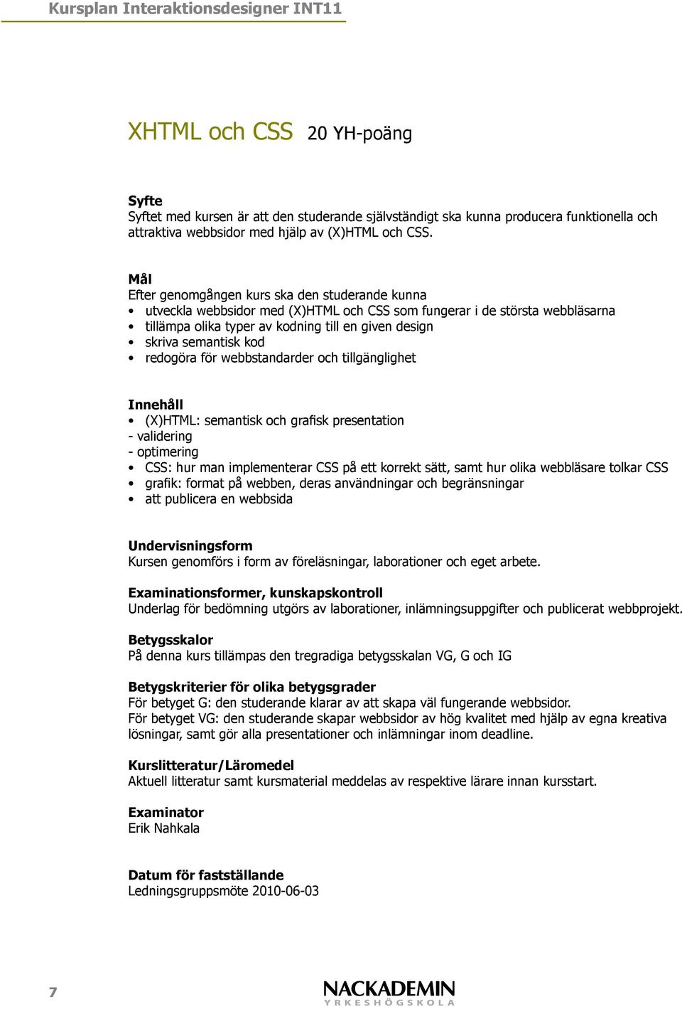 (X)HTML: semantisk och grafisk presentation - validering - optimering CSS: hur man implementerar CSS på ett korrekt sätt, samt hur olika webbläsare tolkar CSS grafik: format på webben, deras