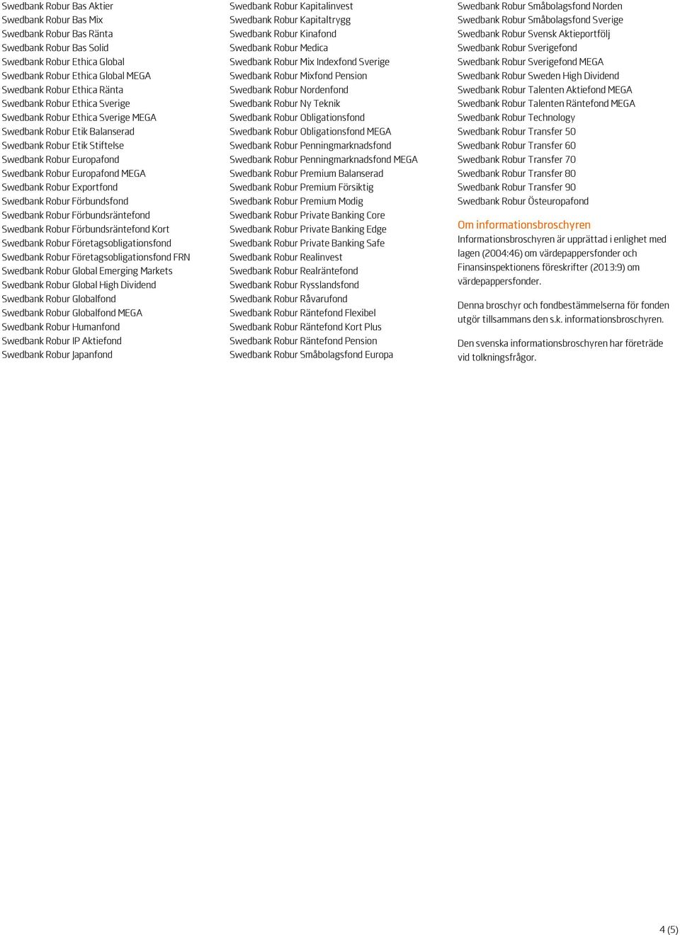 Swedbank Robur Förbundsfond Swedbank Robur Förbundsräntefond Swedbank Robur Förbundsräntefond Kort Swedbank Robur Företagsobligationsfond Swedbank Robur Företagsobligationsfond FRN Swedbank Robur