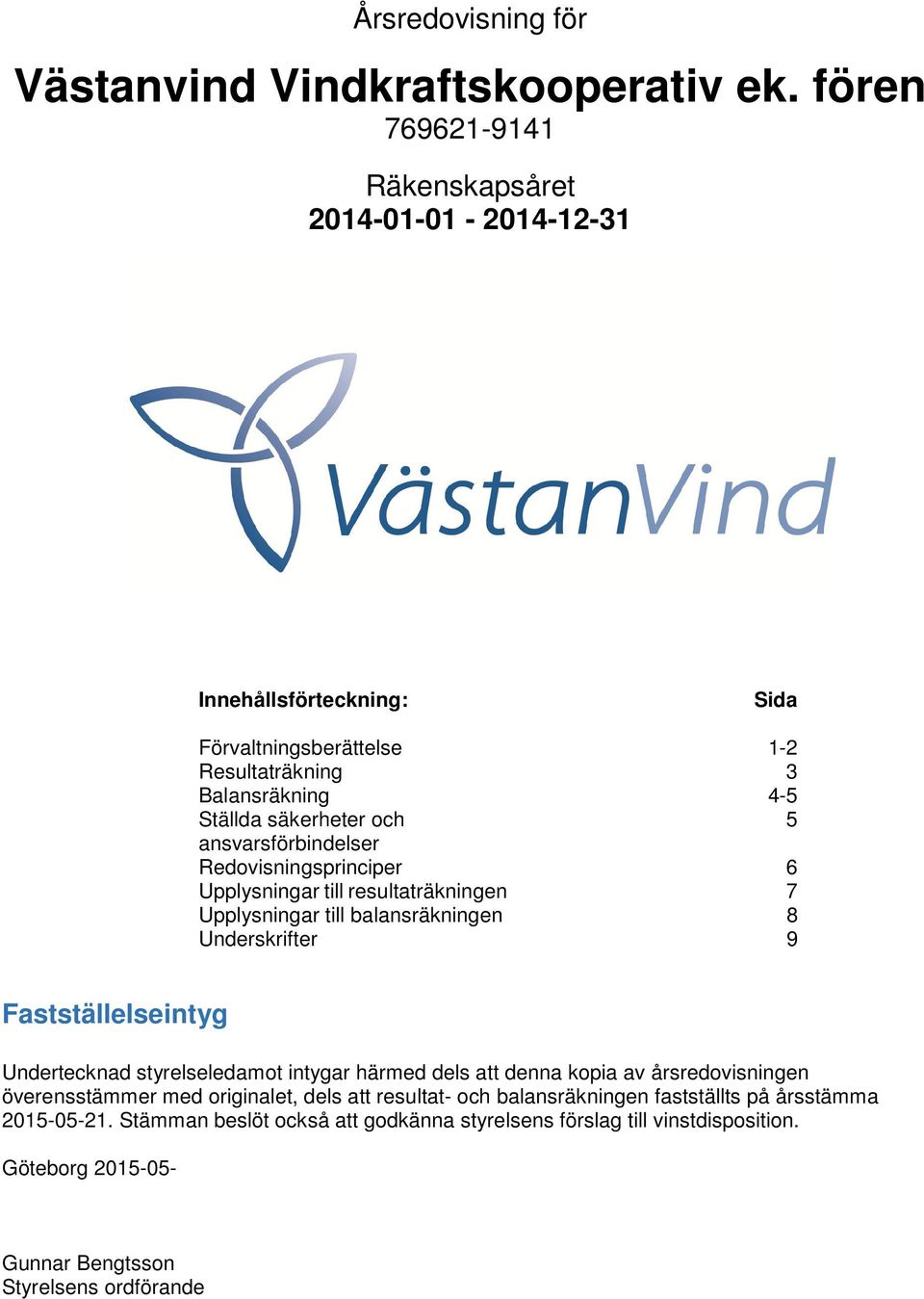 ansvarsförbindelser Redovisningsprinciper 6 Upplysningar till resultaträkningen 7 Upplysningar till balansräkningen 8 Underskrifter 9 Fastställelseintyg Undertecknad