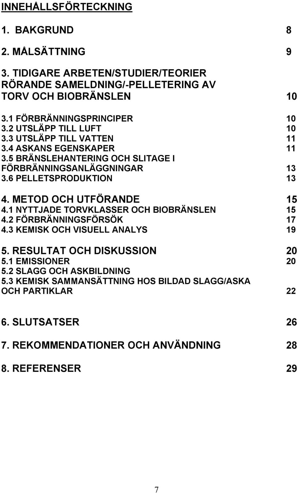 6 PELLETSPRODUKTION 13 4. METOD OCH UTFÖRANDE 15 4.1 NYTTJADE TORVKLASSER OCH BIOBRÄNSLEN 15 4.2 FÖRBRÄNNINGSFÖRSÖK 17 4.3 KEMISK OCH VISUELL ANALYS 19 5.
