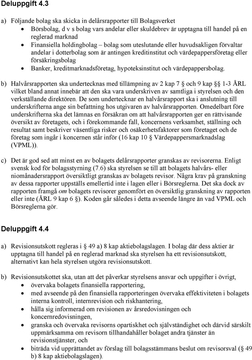 som uteslutande eller huvudsakligen förvaltar andelar i dotterbolag som är antingen kreditinstitut och värdepappersföretag eller försäkringsbolag Banker, kreditmarknadsföretag, hypoteksinstitut och