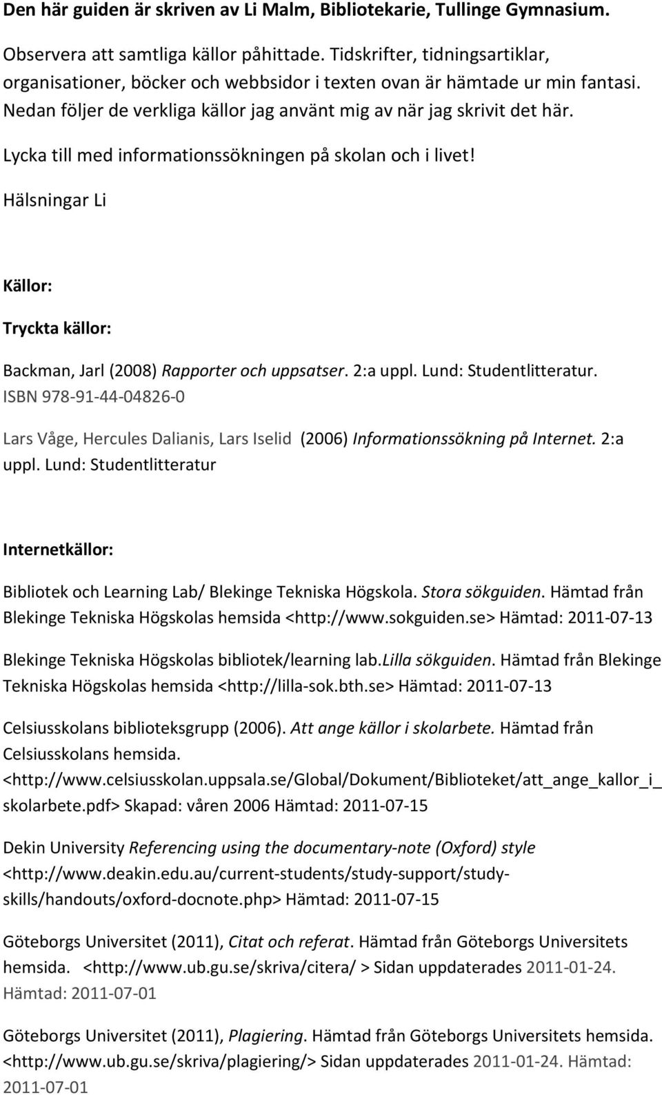 Lycka till med informationssökningen på skolan och i livet! Hälsningar Li Källor: Tryckta källor: Backman, Jarl (2008) Rapporter och uppsatser. 2:a uppl. Lund: Studentlitteratur.