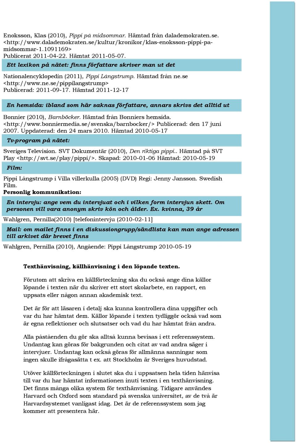 Hämtad 2011-12-17 En hemsida: ibland som här saknas författare, annars skrivs det alltid ut Bonnier (2010), Barnböcker. Hämtad från Bonniers hemsida. <http://www.bonniermedia.