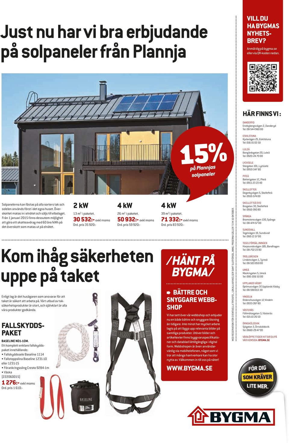 00 LYCKSELE Storgatan 101, Lycksele Tel: 0950-347 80 PITEÅ Batterigatan 1C, Piteå Tel: 0911-23 23 40 SKELLEFTEÅ Degerbyvägen 5, Skellefteå Tel: 0910-574 00 Solpanelerna kan fästas på alla sorters tak