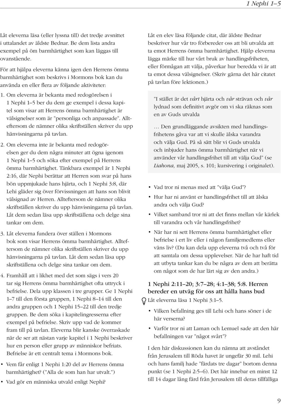 Om eleverna är bekanta med redogörelsen i 1 Nephi 1 5 ber du dem ge exempel i dessa kapitel som visar att Herrens ömma barmhärtighet är välsignelser som är personliga och anpassade.