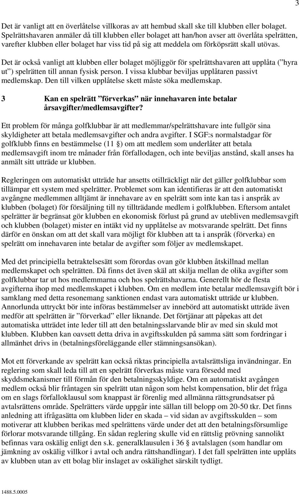 Det är också vanligt att klubben eller bolaget möjliggör för spelrättshavaren att upplåta ( hyra ut ) spelrätten till annan fysisk person. I vissa klubbar beviljas upplåtaren passivt medlemskap.