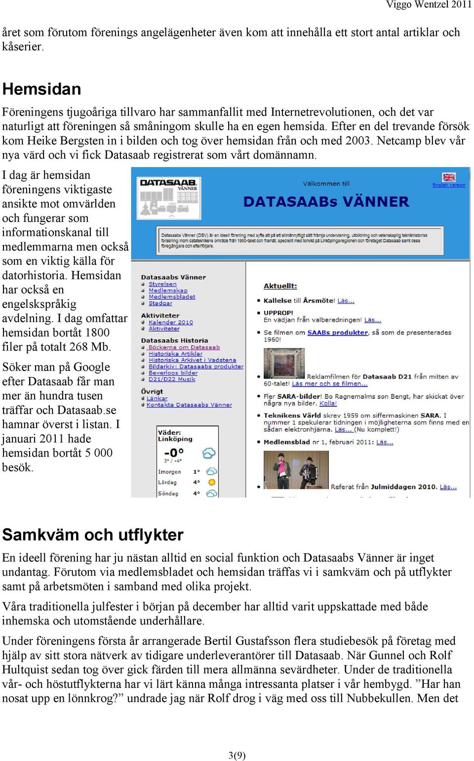 Efter en del trevande försök kom Heike Bergsten in i bilden och tog över hemsidan från och med 2003. etcamp blev vår nya värd och vi fick Datasaab registrerat som vårt domännamn.