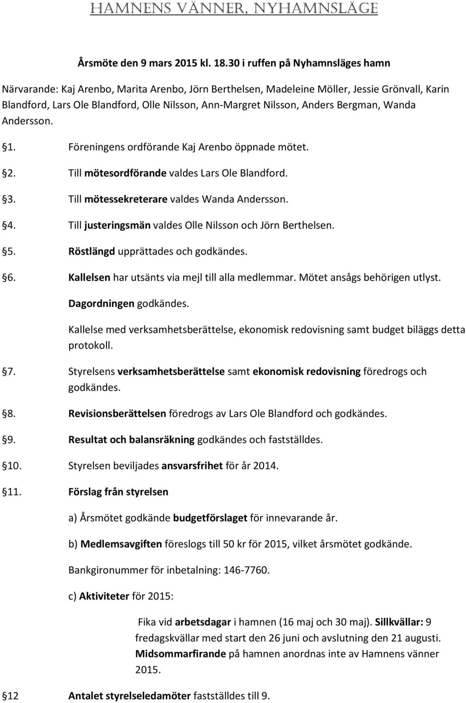 Anders Bergman, Wanda Andersson. 1. Föreningens ordförande Kaj Arenbo öppnade mötet. 2. Till mötesordförande valdes Lars Ole Blandford. 3. Till mötessekreterare valdes Wanda Andersson. 4.