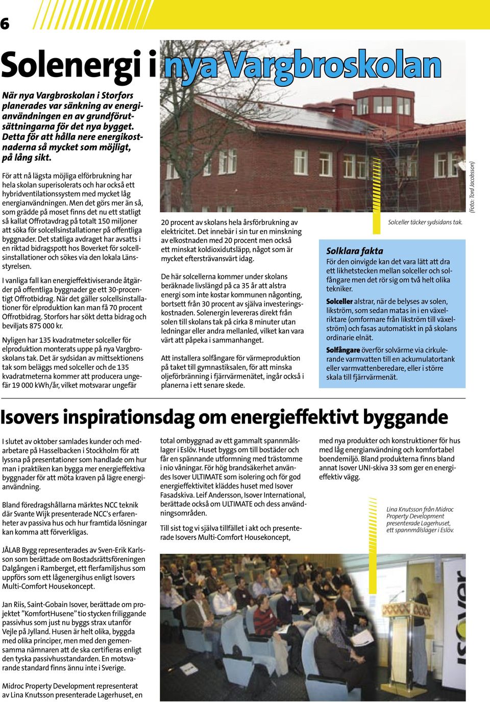 För att nå lägsta möjliga elförbrukning har hela skolan superisolerats och har också ett hybridventilationssystem med mycket låg energianvändningen.