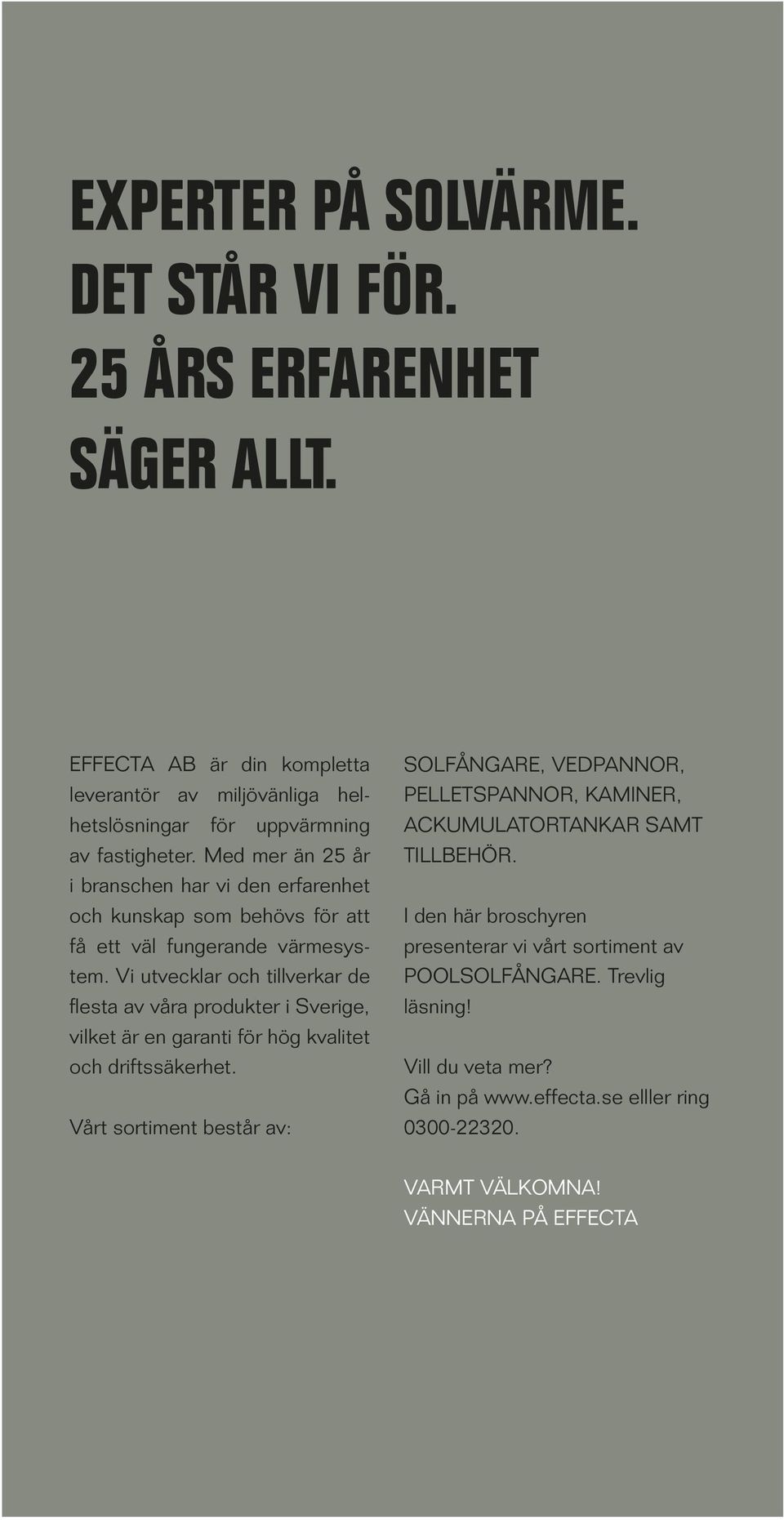 Vi utvecklar och tillverkar de flesta av våra produkter i Sverige, vilket är en garanti för hög kvalitet och driftssäkerhet.