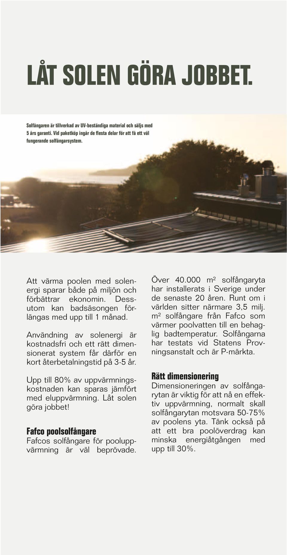 Användning av solenergi är kostnadsfri och ett rätt dimensionerat system får därför en kort återbetalningstid på 3-5 år. Upp till 80% av uppvärmningskostnaden kan sparas jämfört med eluppvärmning.